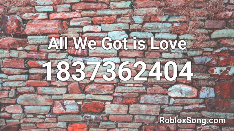 All We Got is Love Roblox ID