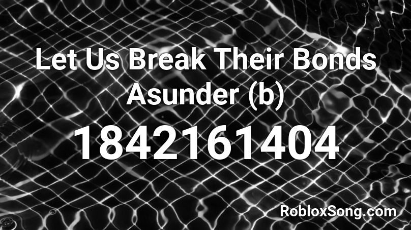 Let Us Break Their Bonds Asunder (b) Roblox ID