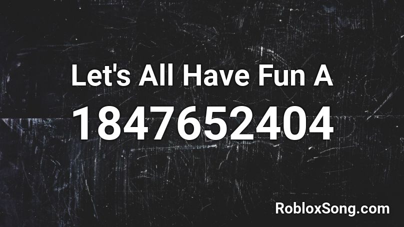 Let's All Have Fun A Roblox ID