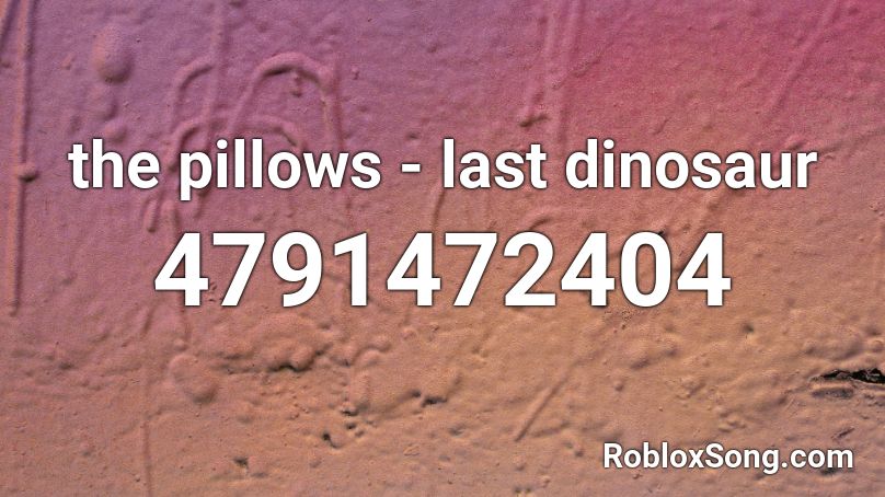 the pillows - last dinosaur Roblox ID