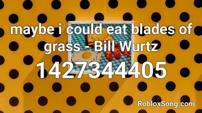 maybe i could eat blades of grass - Bill Wurtz Roblox ID