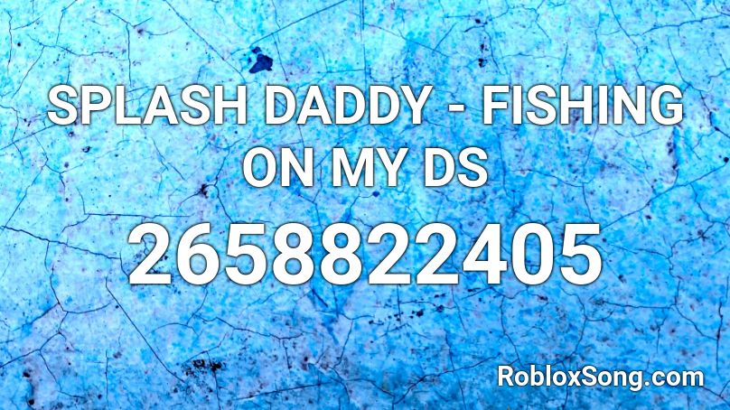 SPLASH DADDY - FISHING ON MY DS Roblox ID