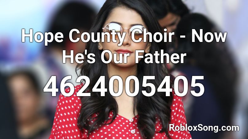 Hope County Choir - Now He's Our Father Roblox ID