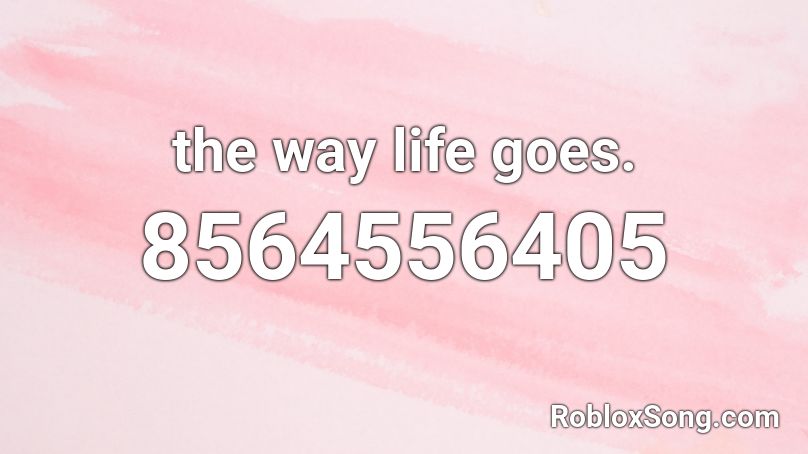 the way life goes. Roblox ID
