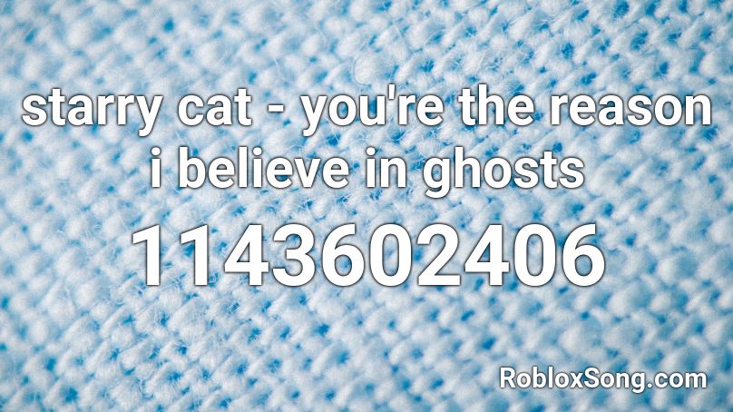 starry cat - you're the reason i believe in ghosts Roblox ID