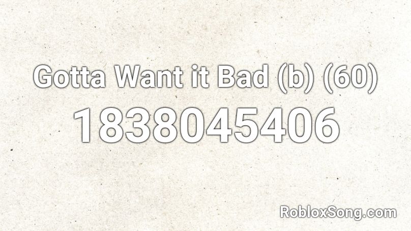 Gotta Want it Bad (b) (60) Roblox ID