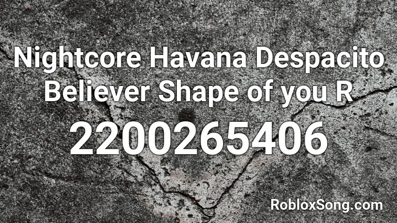 Nightcore Havana Despacito Believer Shape of you R Roblox ID