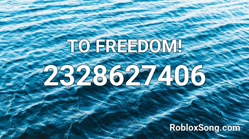 TO FREEDOM! Roblox ID