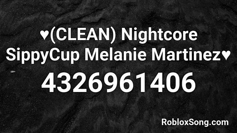 ♥(CLEAN) Nightcore SippyCup Melanie Martinez♥ Roblox ID