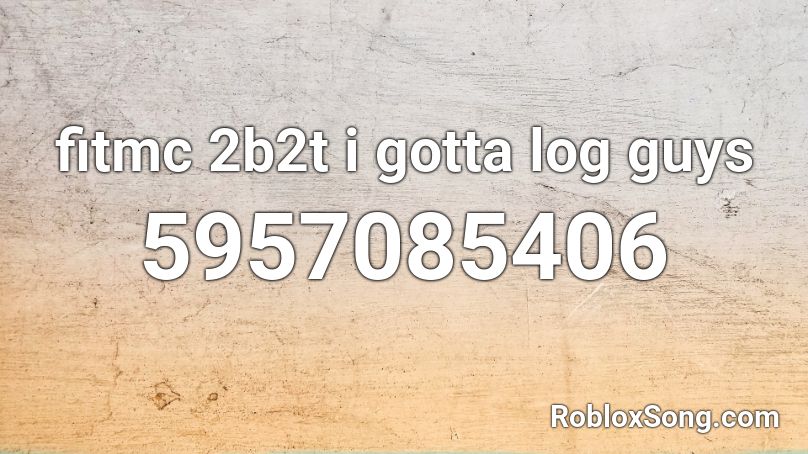 fitmc 2b2t i gotta log guys Roblox ID