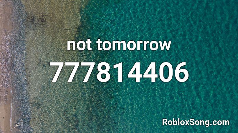 not tomorrow Roblox ID