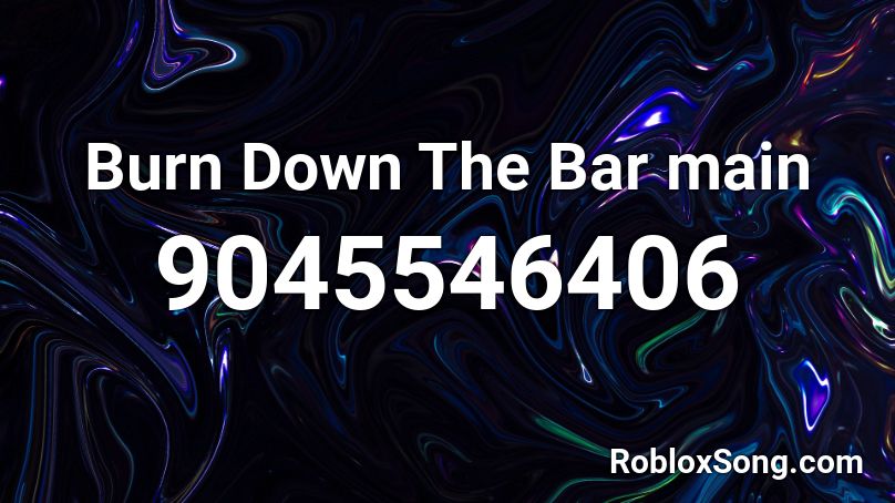 Burn Down The Bar main Roblox ID