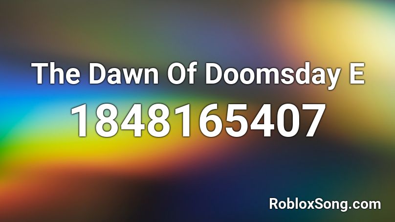 The Dawn Of Doomsday E Roblox ID