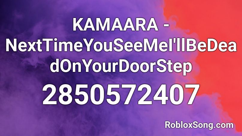 KAMAARA - NextTimeYouSeeMeI'llBeDeadOnYourDoorStep Roblox ID
