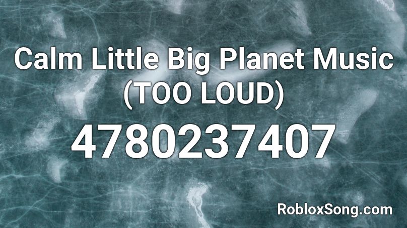 Calm Little Big Planet Music (TOO LOUD) Roblox ID