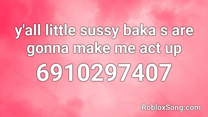 y'all little sussy baka s are gonna make me act up Roblox ID