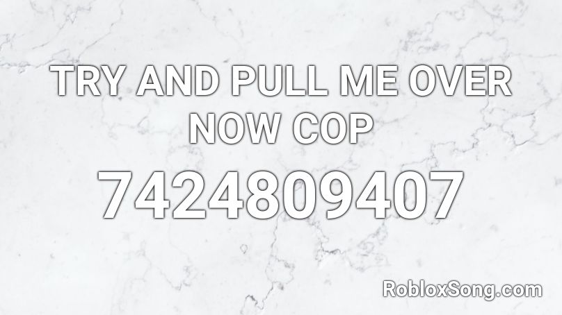 TRY AND PULL ME OVER NOW COP Roblox ID