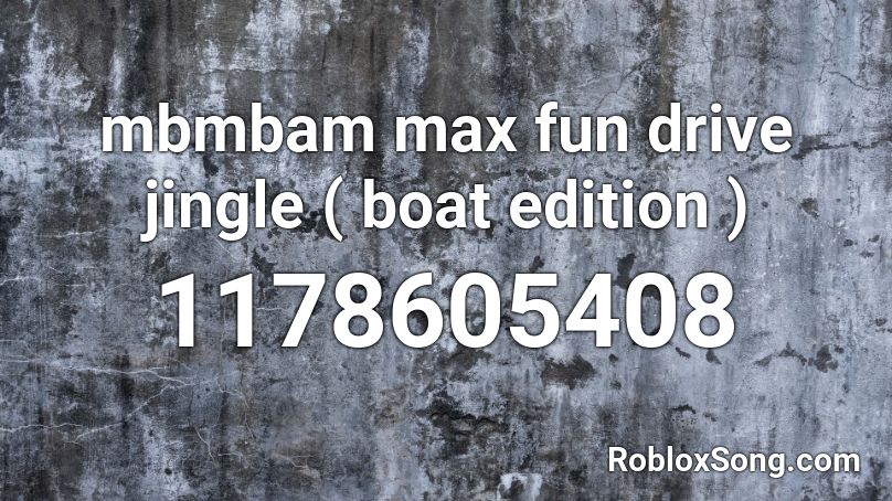 mbmbam max fun drive jingle ( boat edition ) Roblox ID