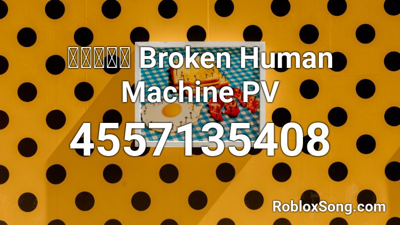 壊人間機械 Broken Human Machine PV Roblox ID