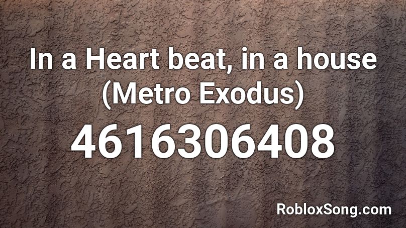 In a Heart beat, in a house (Metro Exodus) Roblox ID