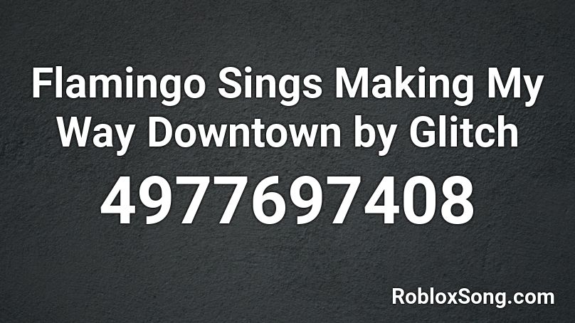 Flamingo Sings Making My Way Downtown by Glitch Roblox ID
