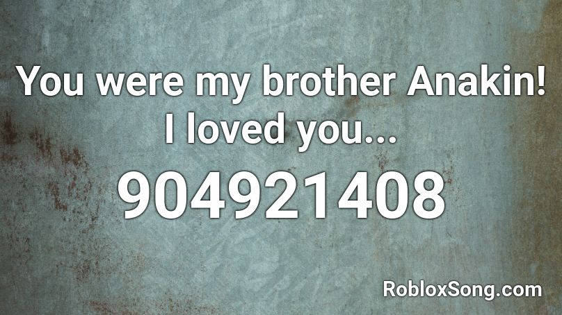 You were my brother Anakin! I loved you... Roblox ID