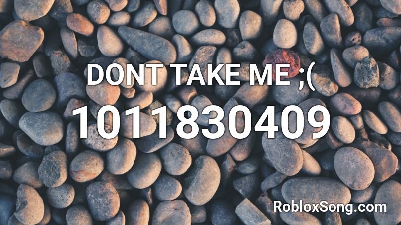 DONT TAKE ME ;( Roblox ID