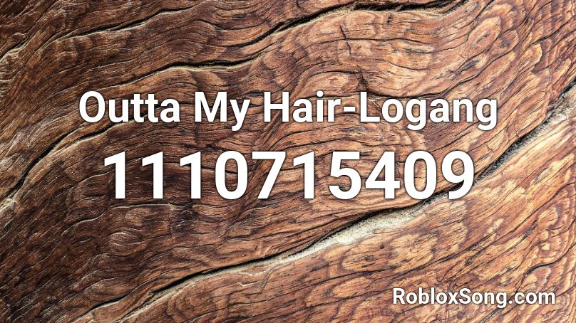 Outta My Hair-Logang Roblox ID