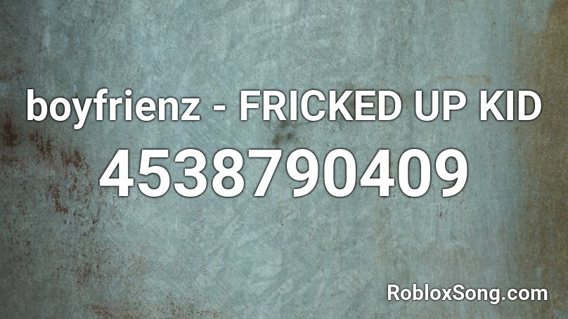 boyfrienz - FRICKED UP KID Roblox ID