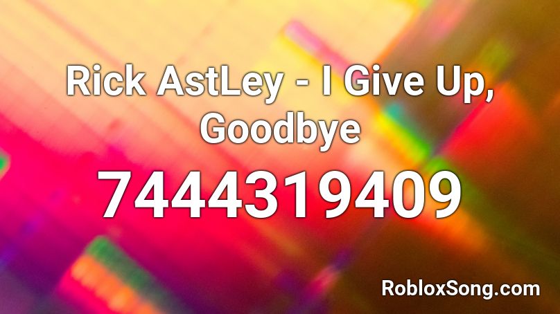 Rick AstLey - I Give Up, Goodbye Roblox ID