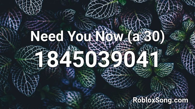 Need You Now (a 30) Roblox ID