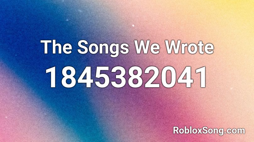 The Songs We Wrote Roblox ID