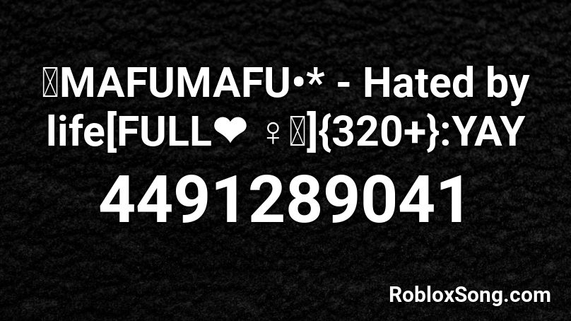 ۞MAFUMAFU•* - Hated by life[FULL❤ ♀♂☻｡]400+YAY Roblox ID