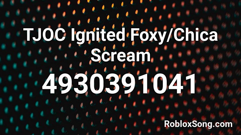 TJOC Ignited Foxy/Chica Scream Roblox ID