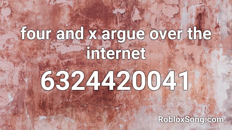 four and x argue over the internet Roblox ID