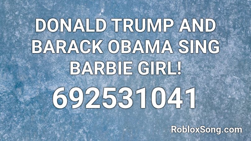 Donald Trump And Barack Obama Sing Barbie Girl Roblox Id Roblox Music Codes - barbie theme song roblox
