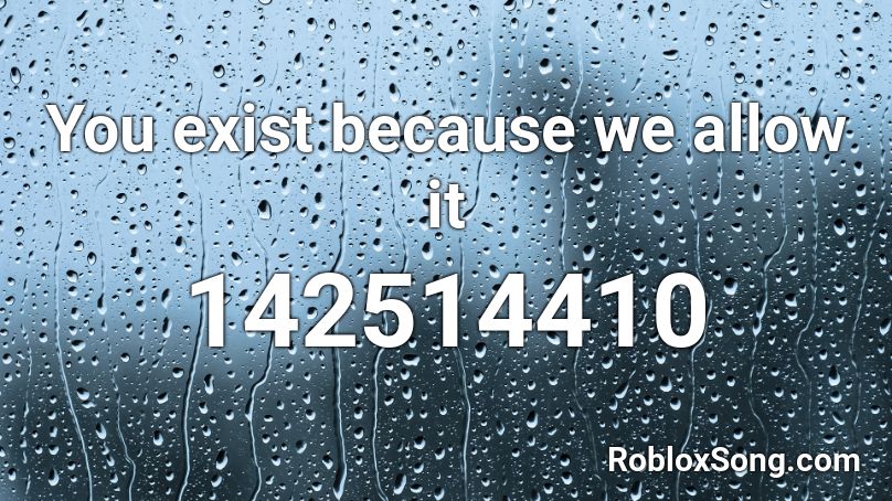 You exist because we allow it Roblox ID
