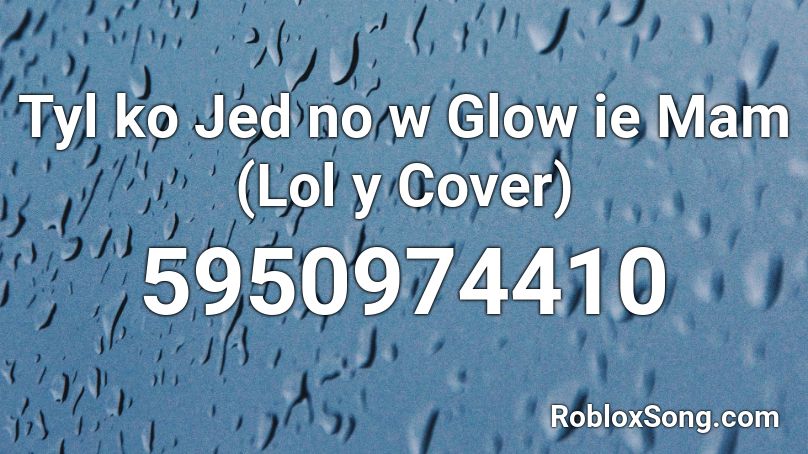 Tyl ko Jed no w Glow ie Mam (Lol y Cover) Roblox ID