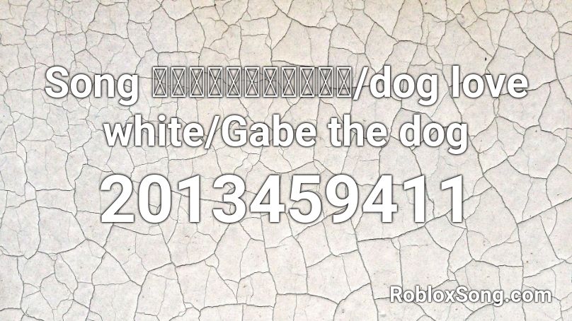 Song หมารักสีขาว/dog love white/Gabe the dog Roblox ID