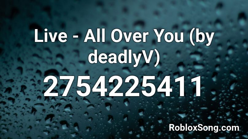 Live - All Over You (by deadlyV) Roblox ID