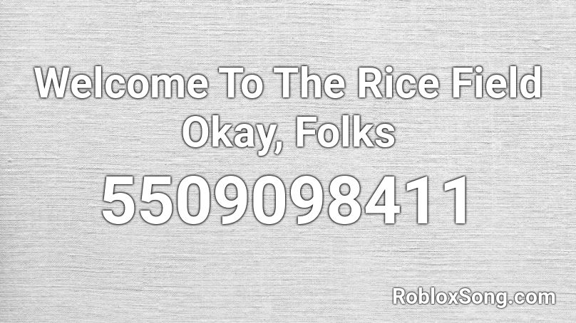 Welcome To The Rice Field Okay, Folks Roblox ID
