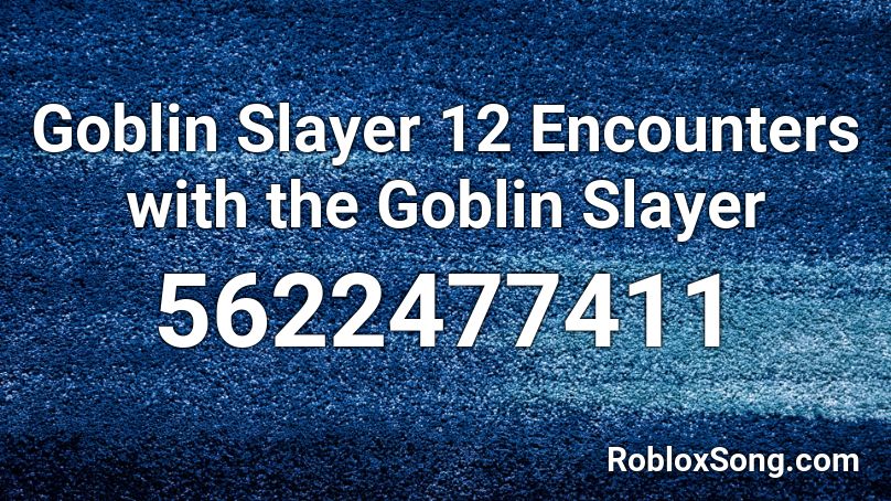 Goblin Slayer 12 Encounters With The Goblin Slayer Roblox Id Roblox Music Codes - roblox gobline slayer song id