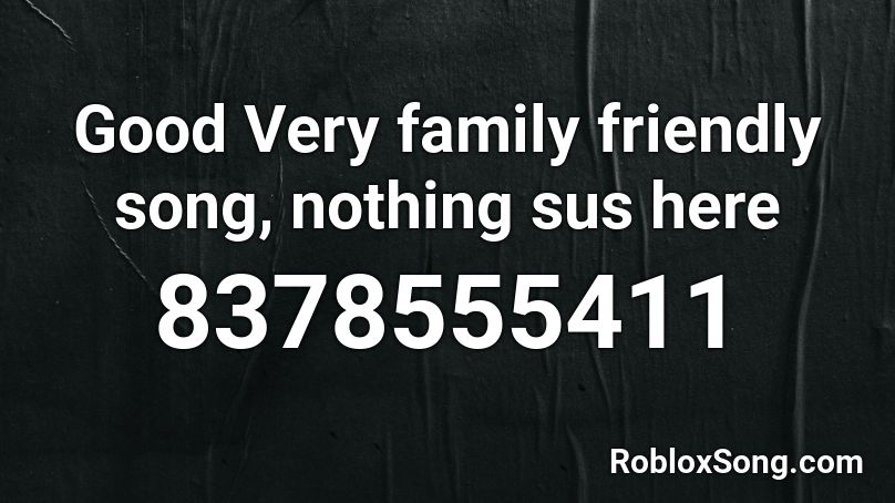 Good Very family friendly song, nothing sus here Roblox ID