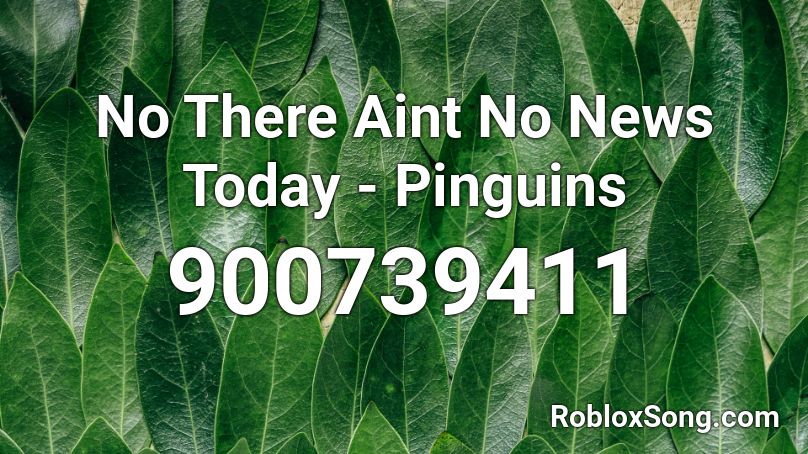 No There Aint No News Today - Pinguins Roblox ID