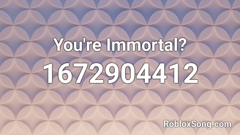 You're Immortal? Roblox ID