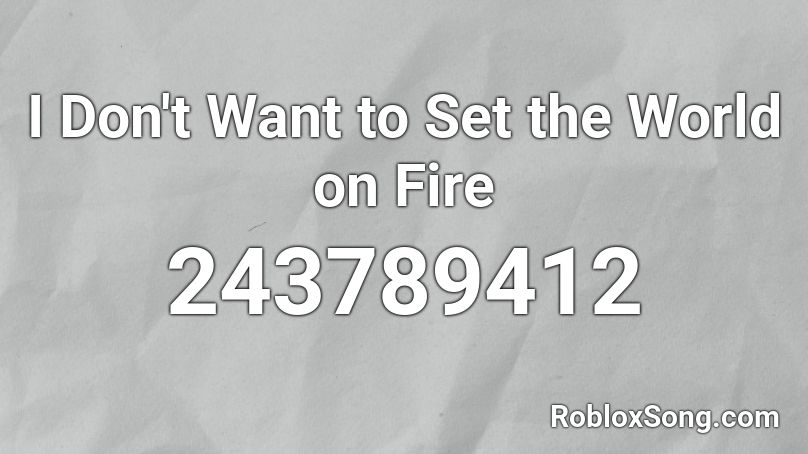 I Don't Want to Set the World on Fire Roblox ID