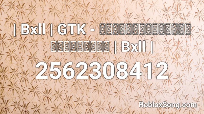  | Bxll | GTK - เพราะเธอยังลืมเขาไม่ได้  | Bxll | Roblox ID