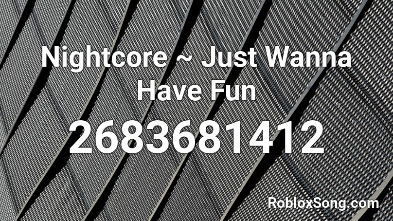 Nightcore ~ Just Wanna Have Fun  Roblox ID