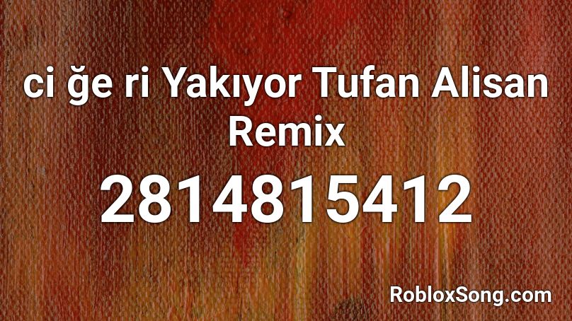 ci ğe ri Yakıyor Tufan Alisan Remix Roblox ID