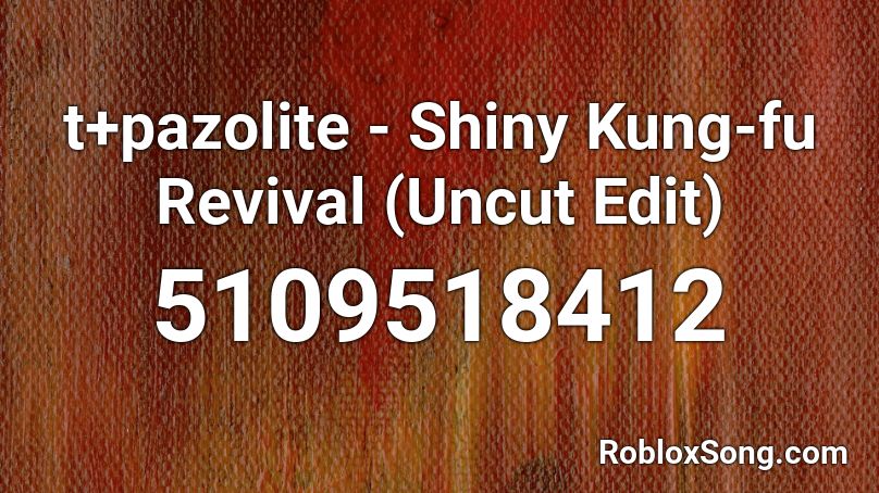 t+pazolite - Shiny Kung-fu Revival (Uncut Edit) Roblox ID